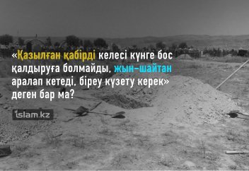 «Қазылған қабірді келесі күнге бос қалдыруға болмайды, жын-шайтан аралап кетеді, біреу күзету керек» деген бар ма?