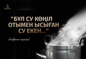 "Бұл су көңіл отымен ысыған су екен..." (ғибрат-әңгіме)