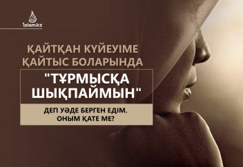 Қайтқан күйеуіме қайтыс боларында "тұрмысқа шықпаймын" деп уәде берген едім. Оным қате ме?