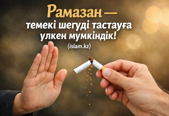Рамазан — темекі шегуді тастауға үлкен мүмкіндік!