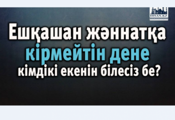 Ешқашан жәннатқа кірмейтін дене кімдікі екенін білесіз бе?