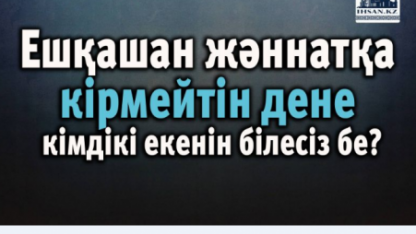 Ешқашан жәннатқа кірмейтін дене кімдікі екенін білесіз бе?