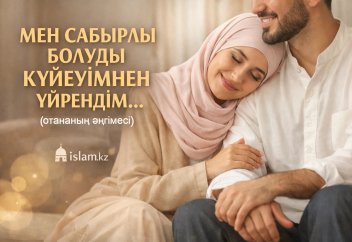 МЕН САБЫРЛЫ БОЛУДЫ КҮЙЕУІМНЕН ҮЙРЕНДІМ... (отананың әңгімесі)