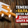 Темекіні «халал» деген адам діннен шыға ма?