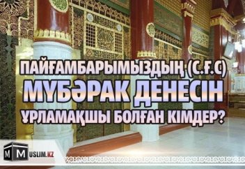 ПАЙҒАМБАРЫМЫЗДЫҢ (С.Ғ.С.) МҮБӘРАК ДЕНЕСІН ҰРЛАМАҚШЫ БОЛҒАН КІМДЕР?