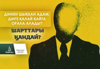 Діннен шыққан адам, қалай дінге қайта орала алады? Қандай жағдайларда адам діннен шығуы мүмкін?