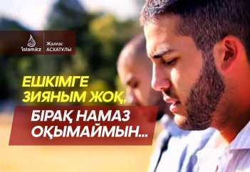 Ешкімге зияным жоқ, бірақ намаз оқымаймын...