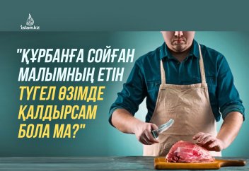 "Құрбанға сойған малымның етін түгел өзімде қалдырсам бола ма?"