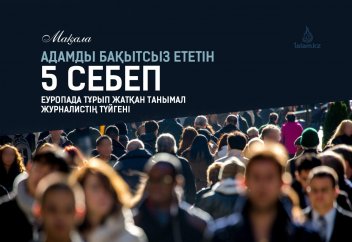 Адамды бақытсыз ететін 5 себеп. Еуропада тұрып жатқан танымал журналистің түйгені
