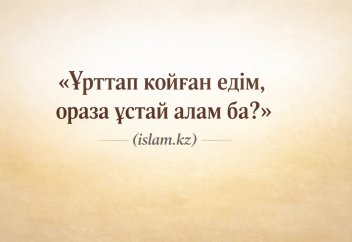 «Ұрттап қойған едім, ораза ұстай алам ба?»