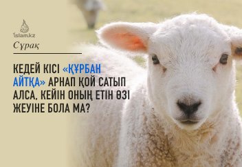 Кедей кісі «құрбан айтқа» арнап қой сатып алса, оны шалуы уәжіп болады дейді. Олай болса, етін жеуіне бола ма?