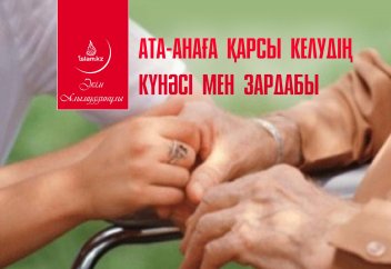 Ата-анаға қарсы келудің күнәсі мен зардабы