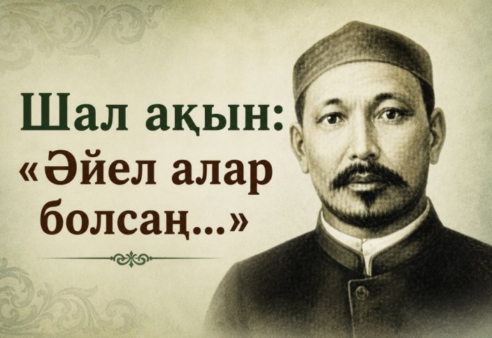 Шал ақын: «Әйел алар болсаң...»