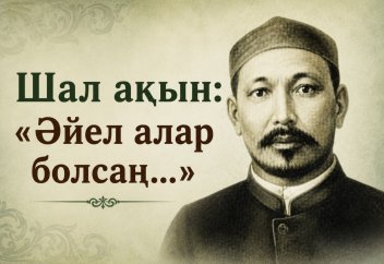 Шал ақын: «Әйел алар болсаң...»