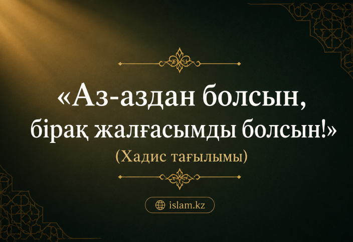 «Аз-аздан болсын, бірақ жалғасымды болсын!» (Хадис тағылымы).