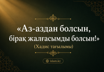 «Аз-аздан болсын, бірақ жалғасымды болсын!» (Хадис тағылымы).