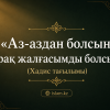 «Аз-аздан болсын, бірақ жалғасымды болсын!» (Хадис тағылымы).