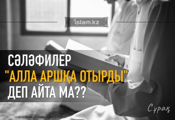 Сәләфилер "Алла аршқа отырды" деп айта ма? Оған дәлеліңіз бар ма?