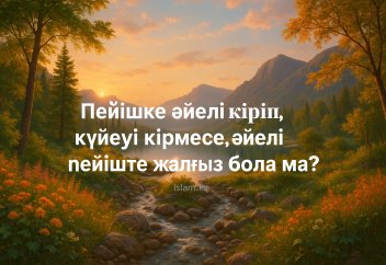 Пейішке әйелі кіріп, күйеуі кірмесе, әйелі пейіште жалғыз бола ма?