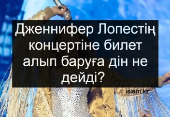 Дженнифер Лопестің концертіне билет алып, баруға дін не дейді?