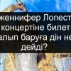 Дженнифер Лопестің концертіне билет алып, баруға дін не дейді?