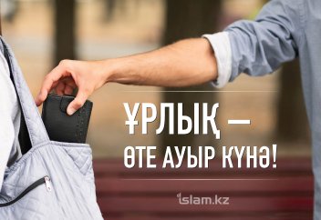 Ұрлық – өте ауыр күнә!
