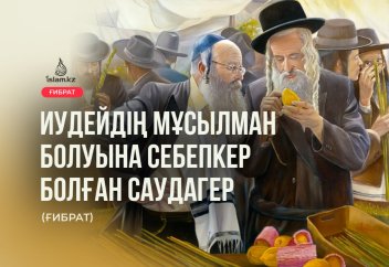 Иудейдің мұсылман болуына себепкер болған саудагер (ғибрат хикая)