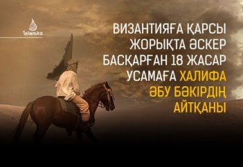 Византияға қарсы жорықта әскер басқарған 18 жасар Усамаға Халифа Әбу Бәкірдің айтқаны