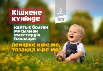 Кішкене күнінде қайтыс болған мұсылман еместердің балалары пейішке кіре ме, тозаққа кіре ме?