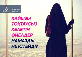 Хайызы тоқтаусыз келетін әйелдер намазды не істейді?