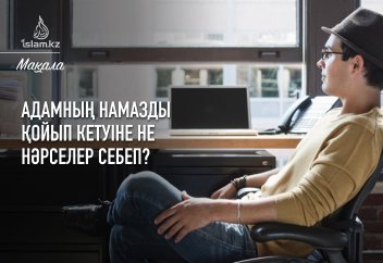 Адамның намазды қойып кетуіне не нәрселер себеп?
