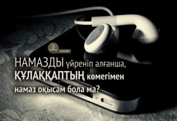 Намазды үйреніп алғанша, құлаққаптың көмегімен намаз оқысам бола ма?