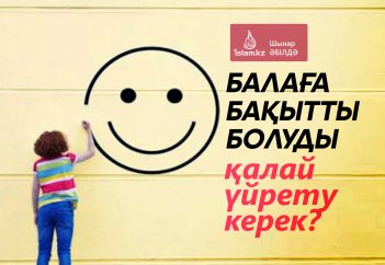 Балаға бақытты болуды қалай үйрету керек?
