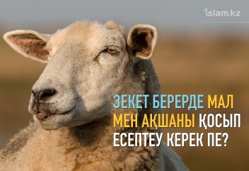 Зекет берерде меншігімдегі мал мен ақшаны қосып есептеуім керек пе?