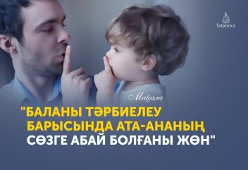 Баланы тәрбиелеу барысында ата-ананың сөзге абай болғаны жөн