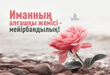 Иманның алғашқы жемісі - мейірбандылық!