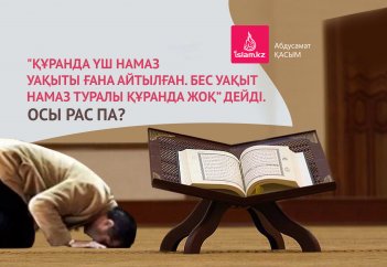 «Құранда үш намаз уақыты ғана айтылған. Бес уақыт намаз туралы Құранда жоқ» дейді. Осы рас па?