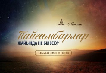 Пайғамбарлар жайында не білесіз? (Пайғамбарға иман төңірегінде)