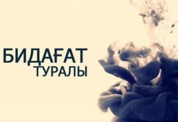 БИДҒАТТЫҢ АҒЫ ДА БАР, ҚАРАСЫ ДА...