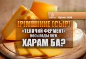 Ірімшікке (сыр) «телячий фермент» қосылады екен. Харам ба?