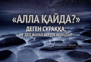 «Алла қайда?» деген сұраққа, не деп жауап беруге болады?