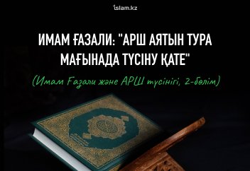 Имам Ғазали: "Арш аятын тура мағынада түсіну қате"