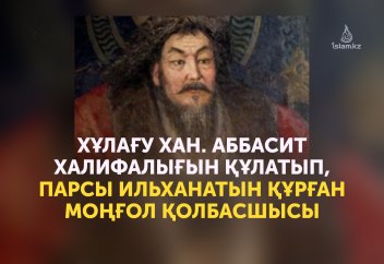 ХҰЛАҒУ ХАН. Аббасит халифалығын құлатып, парсы ильханатын құрған моңғол қолбасшысы