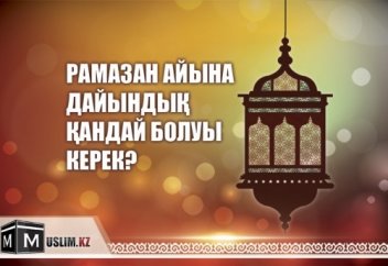 РАМАЗАН АЙЫНА ДАЙЫНДЫҚ ҚАНДАЙ БОЛУЫ КЕРЕК?