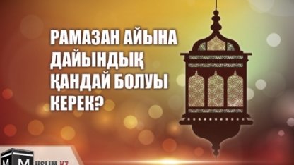 РАМАЗАН АЙЫНА ДАЙЫНДЫҚ ҚАНДАЙ БОЛУЫ КЕРЕК?