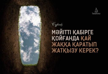 Мәйітті қабірге қойғанда қай жаққа қаратып жатқызу керек?