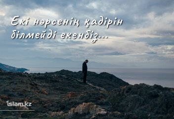 ЕКІ НӘРСЕНІҢ ҚАДІРІН БІЛМЕЙДІ ЕКЕНБІЗ...