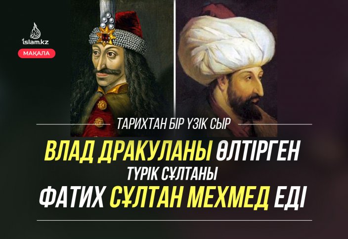 Влад Дракуланы өлтірген түрік сұлтаны Фатих Сұлтан Мехмед еді (тарихтан тағылым)