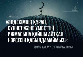 «Әлдекімнің Құран, сүннет және үмбеттің ижмасына қайшы келер уәжін қабылдамаймыз»: Имам Тахауи (рахимаһуллаһ)