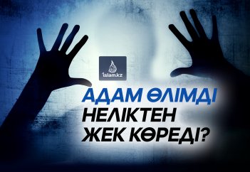 Адам өлімді неліктен жек көреді?